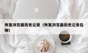 恢复浏览器历史记录（恢复浏览器历史记录在哪）