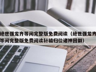 绝世强龙齐等闲完整版免费阅读（绝世强龙齐等闲完整版免费阅读轩辕归位诸神回僻）
