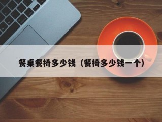 餐桌餐椅多少钱（餐椅多少钱一个）