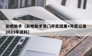 彩吧助手（彩吧助手澳门开奖结果+开奖记录2023年资料）