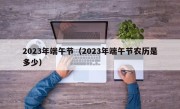 2023年端午节（2023年端午节农历是多少）