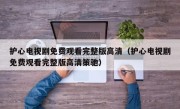 护心电视剧免费观看完整版高清（护心电视剧免费观看完整版高清策驰）