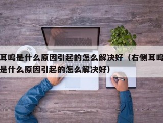 耳鸣是什么原因引起的怎么解决好（右侧耳鸣是什么原因引起的怎么解决好）