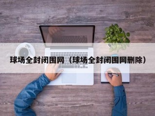 球场全封闭围网（球场全封闭围网删除）