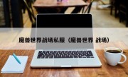魔兽世界战场私服（魔兽世界 战场）