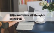 荣耀MAGIC5PRO（荣耀magic5pro多少钱）