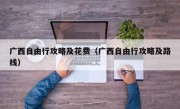 广西自由行攻略及花费（广西自由行攻略及路线）