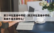 莫兰特在直播中秀枪（莫兰特在直播中秀枪,美国不是不禁枪么）