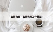 主题教育（主题教育工作总结）
