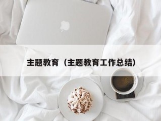 主题教育（主题教育工作总结）