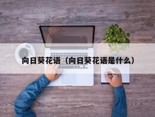 向日葵花语（向日葵花语是什么）