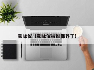 袁咏仪（袁咏仪被谁保养了）
