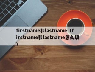 firstname和lastname（firstname和lastname怎么填）