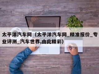 太平洋汽车网（太平洋汽车网_精准报价_专业评测_汽车世界,由此精彩）