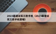 2023最建议买三款手机（2023最建议买三款手机荣耀）