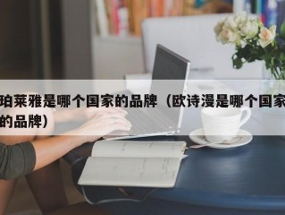 珀莱雅是哪个国家的品牌（欧诗漫是哪个国家的品牌）