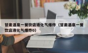 甘肃酒泉一餐饮店液化气爆炸（甘肃酒泉一餐饮店液化气爆炸0）