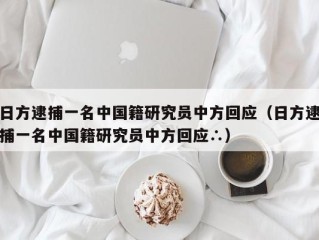 日方逮捕一名中国籍研究员中方回应（日方逮捕一名中国籍研究员中方回应∴）