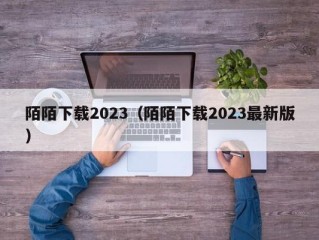 陌陌下载2023（陌陌下载2023最新版）