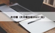 片仔癀（片仔癀价格2023一粒）