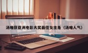 汤唯获亚洲电影大奖最佳女主角（汤唯人气）