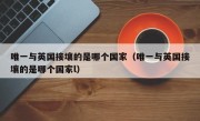 唯一与英国接壤的是哪个国家（唯一与英国接壤的是哪个国家l）