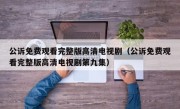公诉免费观看完整版高清电视剧（公诉免费观看完整版高清电视剧第九集）