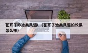 苍耳子咋冶类风湿L（苍耳子治类风湿的效果怎么样）