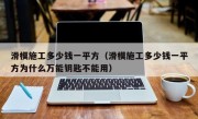 滑模施工多少钱一平方（滑模施工多少钱一平方为什么万能钥匙不能用）