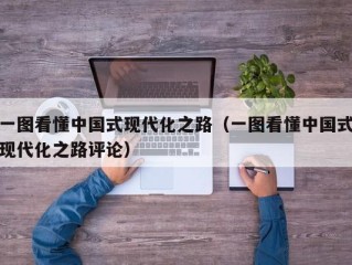 一图看懂中国式现代化之路（一图看懂中国式现代化之路评论）