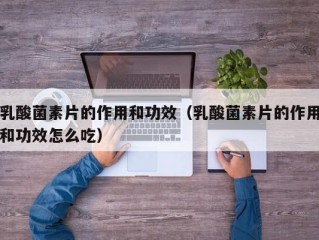 乳酸菌素片的作用和功效（乳酸菌素片的作用和功效怎么吃）