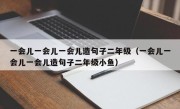 一会儿一会儿一会儿造句子二年级（一会儿一会儿一会儿造句子二年级小鱼）