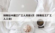 特斯拉中国工厂工人月薪1万（特斯拉工厂工人工资）