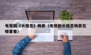 电视剧《长相思》杨紫（电视剧长相思杨紫在哪里看）