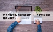 女子在肯德基上厕所遭偷拍（一个女的在肯德基店被打死）