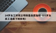 24岁女工猝死公司称是自愿加班（23岁女员工凌晨下班猝死）