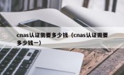 cnas认证需要多少钱（cnas认证需要多少钱一）