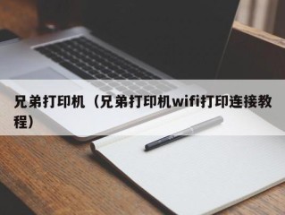 兄弟打印机（兄弟打印机wifi打印连接教程）