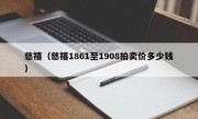 慈禧（慈禧1861至1908拍卖价多少钱）