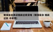 银保监会再谈提前还房贷难（银保监会 提前还款 手续费）