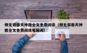 柳无邪吞天神鼎全文免费阅读（柳无邪吞天神鼎全文免费阅读笔趣阁）