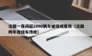 法国一夜间超2000辆车被烧成废铁（法国跨年夜烧车传统）