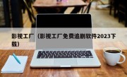 影视工厂（影视工厂免费追剧软件2023下载）