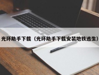 光环助手下载（光环助手下载安装地铁逃生）