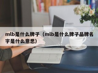 mlb是什么牌子（mlb是什么牌子品牌名字是什么意思）