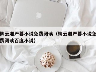 柳云湘严暮小说免费阅读（柳云湘严暮小说免费阅读百度小说）