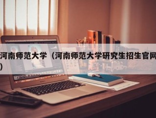 河南师范大学（河南师范大学研究生招生官网）