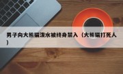 男子向大熊猫泼水被终身禁入（大熊猫打死人）