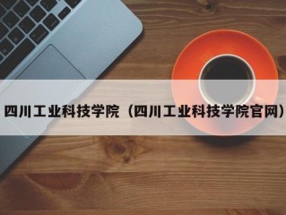 四川工业科技学院（四川工业科技学院官网）