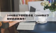 1000块以下较好的手机（1000块以下较好的手机推荐）